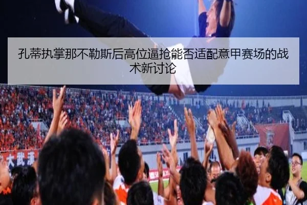 孔蒂执掌那不勒斯后高位逼抢能否适配意甲赛场的战术新讨论 - pg