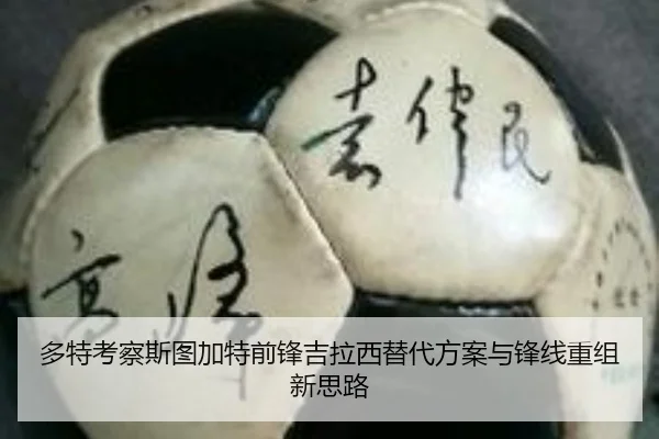 多特考察斯图加特前锋吉拉西替代方案与锋线重组新思路（pg）
