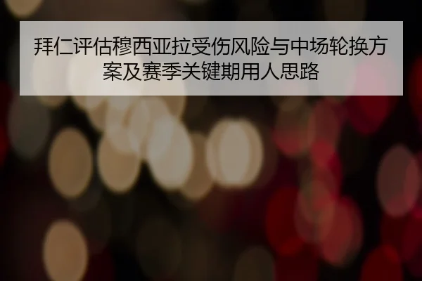 拜仁评估穆西亚拉受伤风险与中场轮换方案及赛季关键期用人思路（pg）